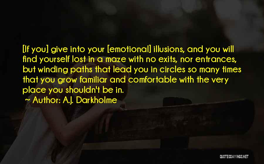 A.J. Darkholme Quotes: [if You] Give Into Your [emotional] Illusions, And You Will Find Yourself Lost In A Maze With No Exits, Nor