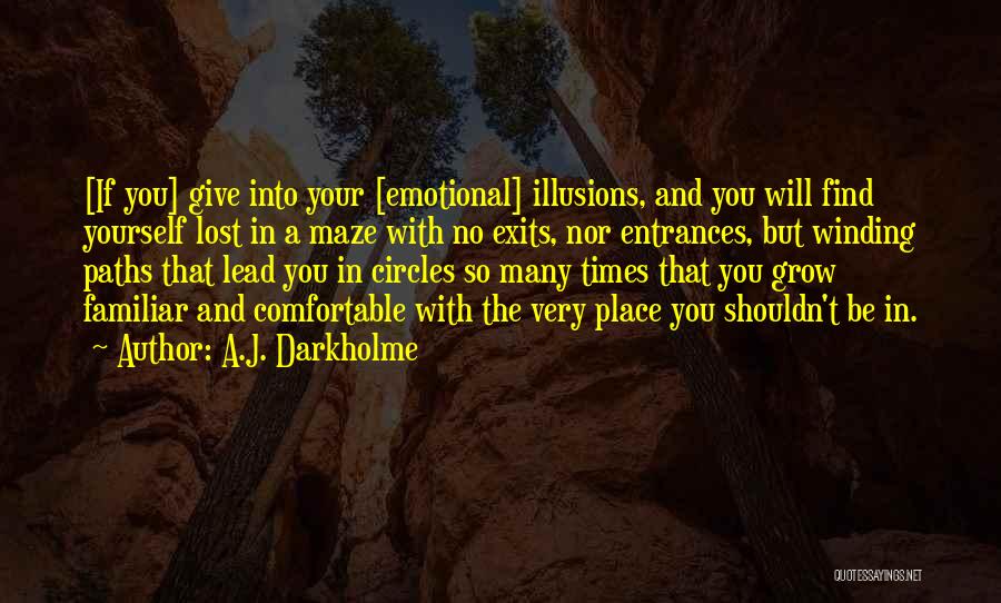 A.J. Darkholme Quotes: [if You] Give Into Your [emotional] Illusions, And You Will Find Yourself Lost In A Maze With No Exits, Nor