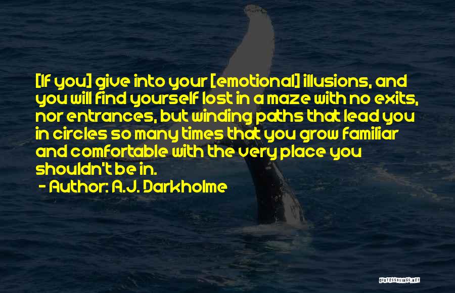 A.J. Darkholme Quotes: [if You] Give Into Your [emotional] Illusions, And You Will Find Yourself Lost In A Maze With No Exits, Nor