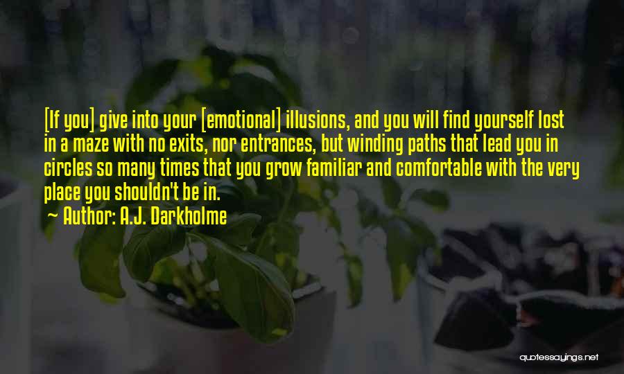 A.J. Darkholme Quotes: [if You] Give Into Your [emotional] Illusions, And You Will Find Yourself Lost In A Maze With No Exits, Nor