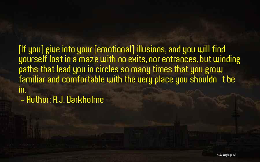 A.J. Darkholme Quotes: [if You] Give Into Your [emotional] Illusions, And You Will Find Yourself Lost In A Maze With No Exits, Nor