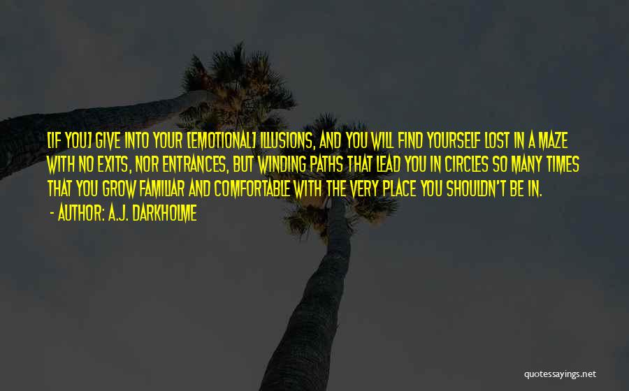 A.J. Darkholme Quotes: [if You] Give Into Your [emotional] Illusions, And You Will Find Yourself Lost In A Maze With No Exits, Nor