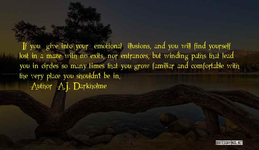 A.J. Darkholme Quotes: [if You] Give Into Your [emotional] Illusions, And You Will Find Yourself Lost In A Maze With No Exits, Nor