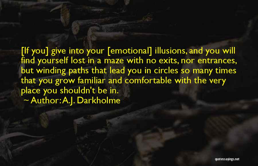 A.J. Darkholme Quotes: [if You] Give Into Your [emotional] Illusions, And You Will Find Yourself Lost In A Maze With No Exits, Nor