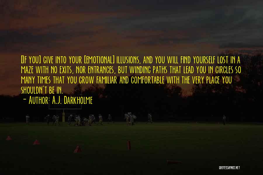 A.J. Darkholme Quotes: [if You] Give Into Your [emotional] Illusions, And You Will Find Yourself Lost In A Maze With No Exits, Nor