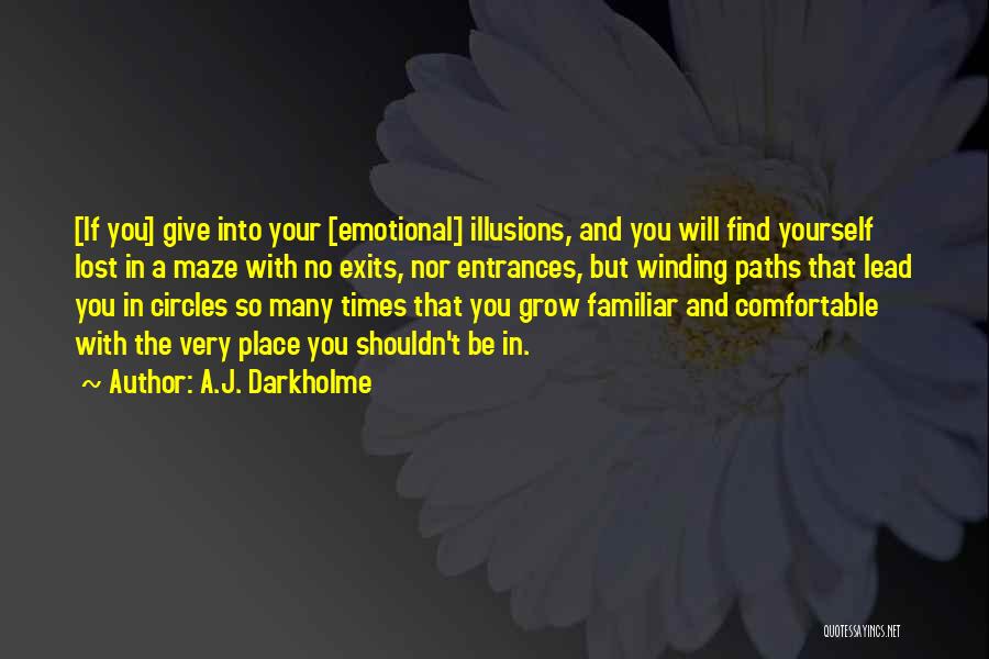 A.J. Darkholme Quotes: [if You] Give Into Your [emotional] Illusions, And You Will Find Yourself Lost In A Maze With No Exits, Nor