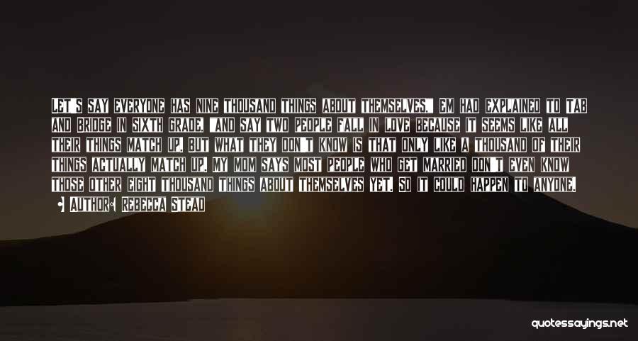 Rebecca Stead Quotes: Let's Say Everyone Has Nine Thousand Things About Themselves, Em Had Explained To Tab And Bridge In Sixth Grade, And