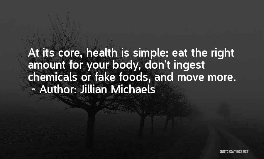 Jillian Michaels Quotes: At Its Core, Health Is Simple: Eat The Right Amount For Your Body, Don't Ingest Chemicals Or Fake Foods, And