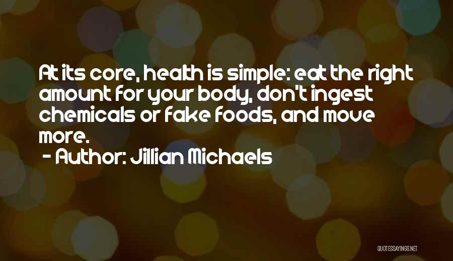 Jillian Michaels Quotes: At Its Core, Health Is Simple: Eat The Right Amount For Your Body, Don't Ingest Chemicals Or Fake Foods, And