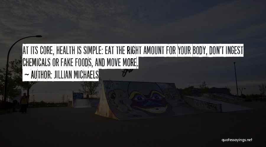 Jillian Michaels Quotes: At Its Core, Health Is Simple: Eat The Right Amount For Your Body, Don't Ingest Chemicals Or Fake Foods, And