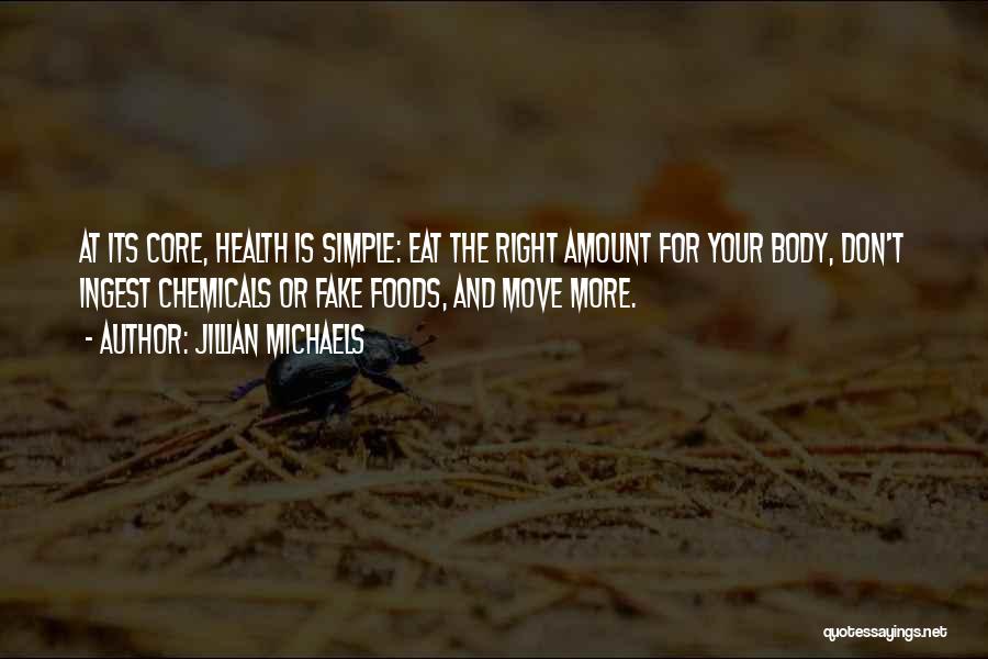 Jillian Michaels Quotes: At Its Core, Health Is Simple: Eat The Right Amount For Your Body, Don't Ingest Chemicals Or Fake Foods, And