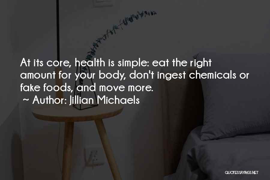 Jillian Michaels Quotes: At Its Core, Health Is Simple: Eat The Right Amount For Your Body, Don't Ingest Chemicals Or Fake Foods, And