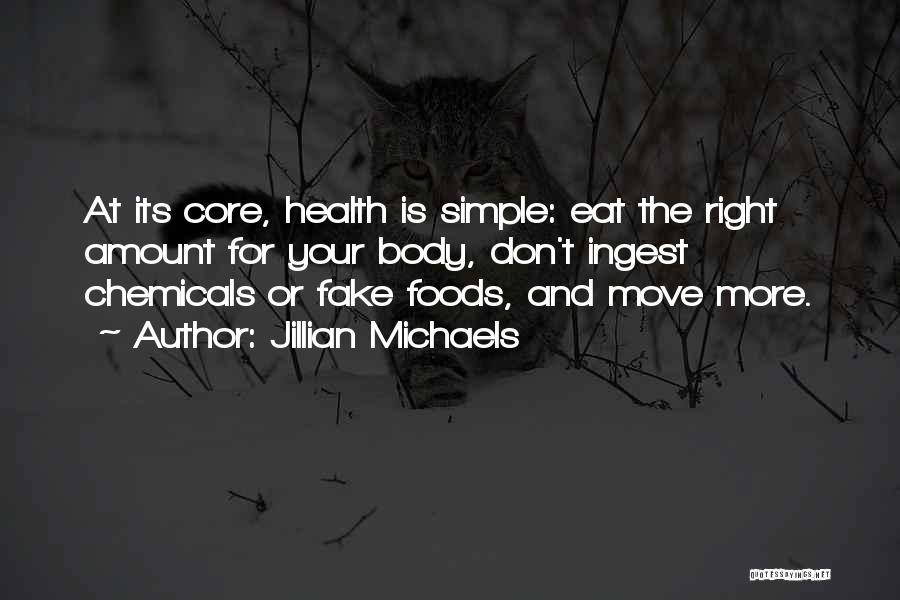 Jillian Michaels Quotes: At Its Core, Health Is Simple: Eat The Right Amount For Your Body, Don't Ingest Chemicals Or Fake Foods, And