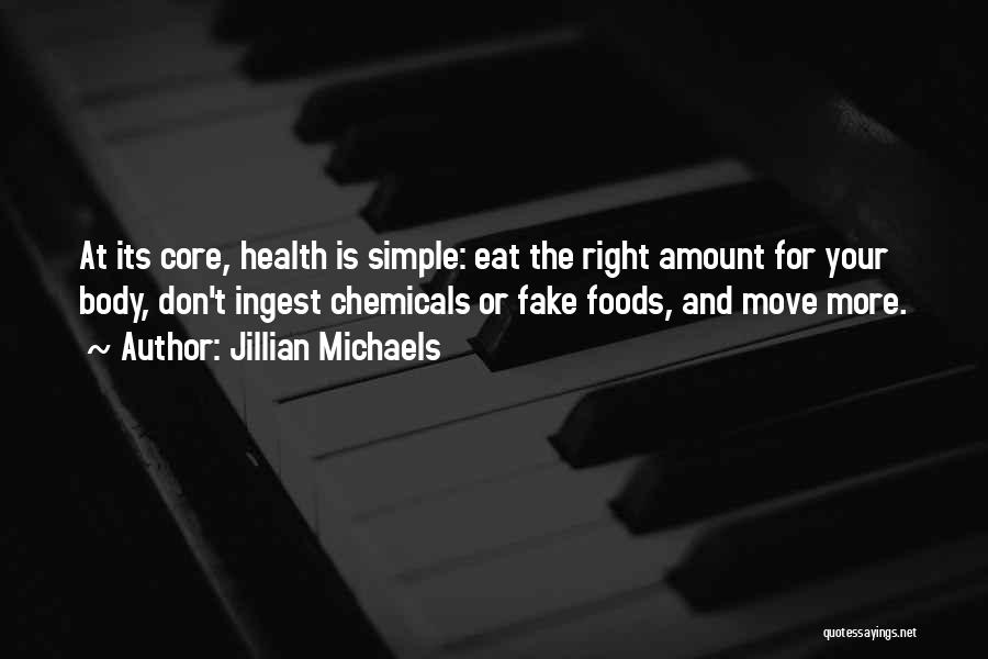 Jillian Michaels Quotes: At Its Core, Health Is Simple: Eat The Right Amount For Your Body, Don't Ingest Chemicals Or Fake Foods, And