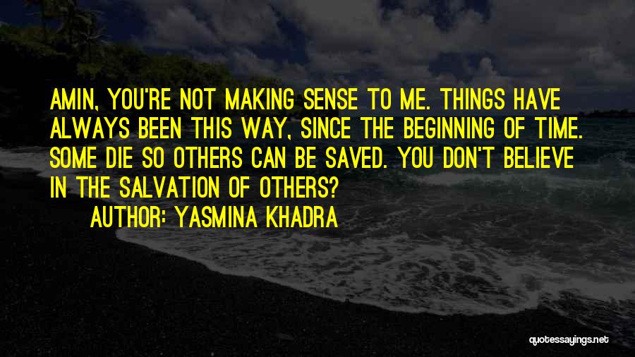 Yasmina Khadra Quotes: Amin, You're Not Making Sense To Me. Things Have Always Been This Way, Since The Beginning Of Time. Some Die