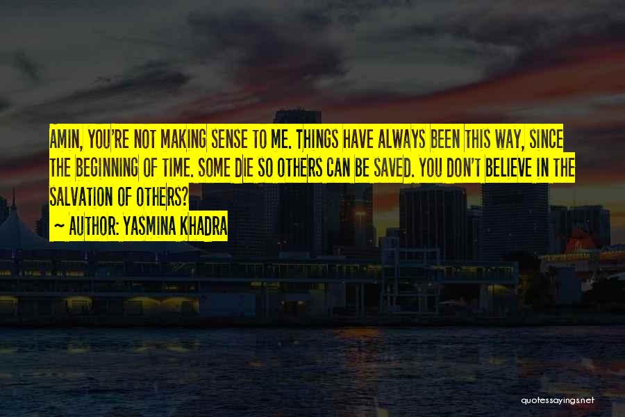 Yasmina Khadra Quotes: Amin, You're Not Making Sense To Me. Things Have Always Been This Way, Since The Beginning Of Time. Some Die