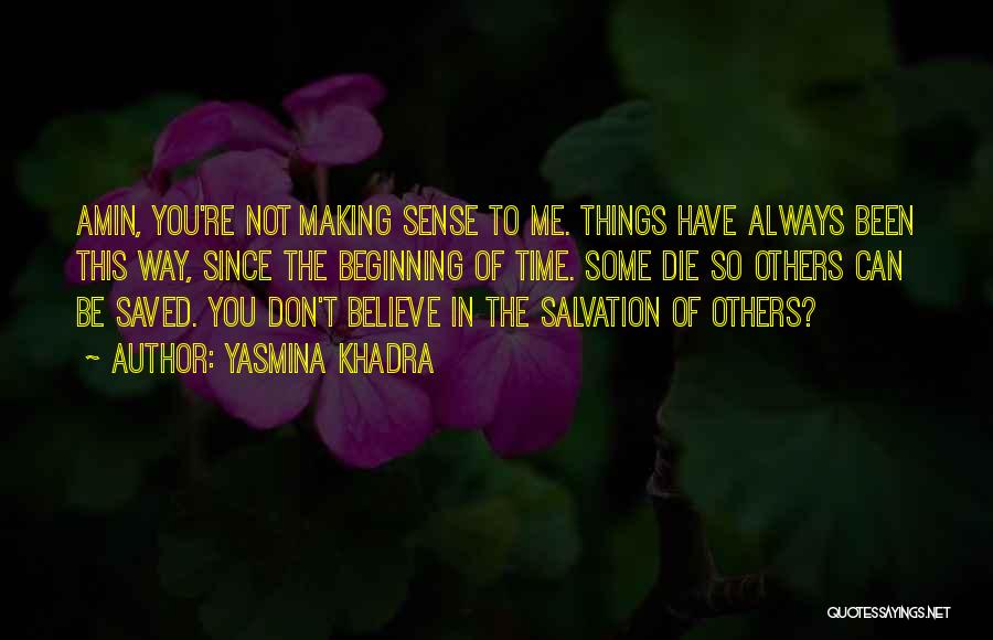 Yasmina Khadra Quotes: Amin, You're Not Making Sense To Me. Things Have Always Been This Way, Since The Beginning Of Time. Some Die