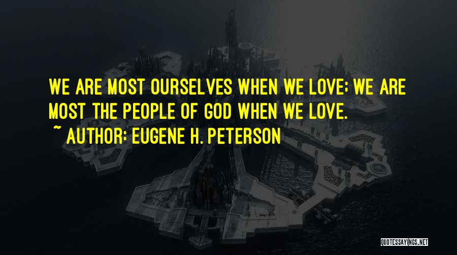 Eugene H. Peterson Quotes: We Are Most Ourselves When We Love; We Are Most The People Of God When We Love.