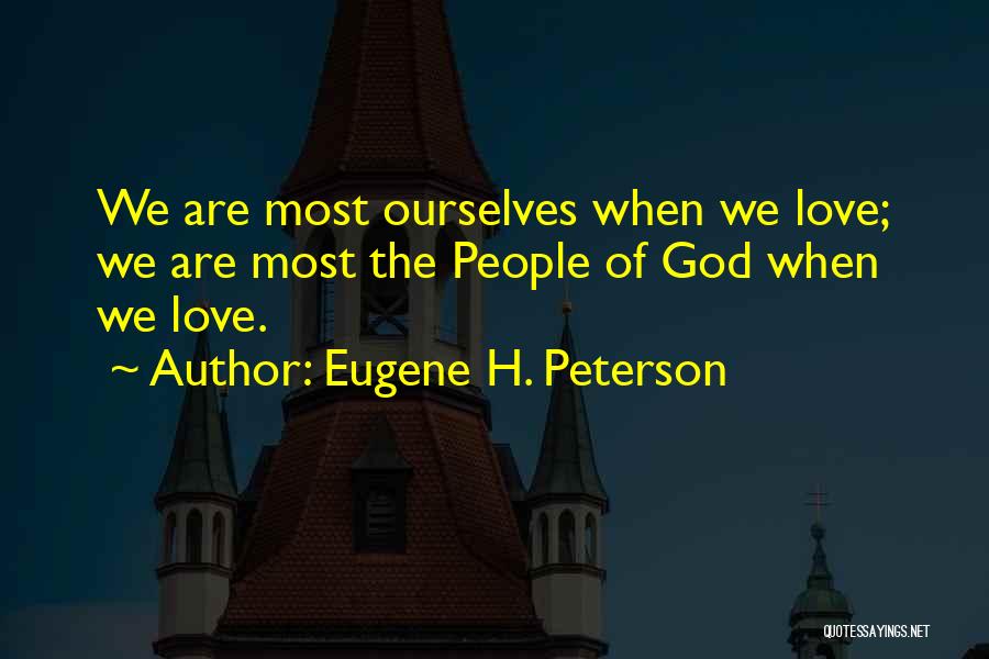 Eugene H. Peterson Quotes: We Are Most Ourselves When We Love; We Are Most The People Of God When We Love.