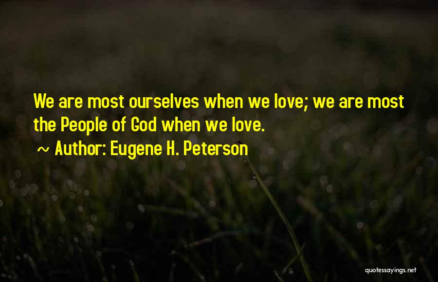 Eugene H. Peterson Quotes: We Are Most Ourselves When We Love; We Are Most The People Of God When We Love.