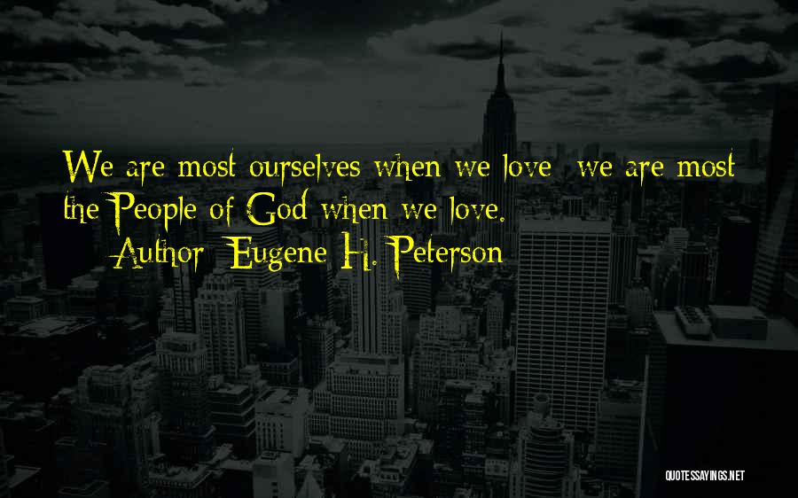 Eugene H. Peterson Quotes: We Are Most Ourselves When We Love; We Are Most The People Of God When We Love.