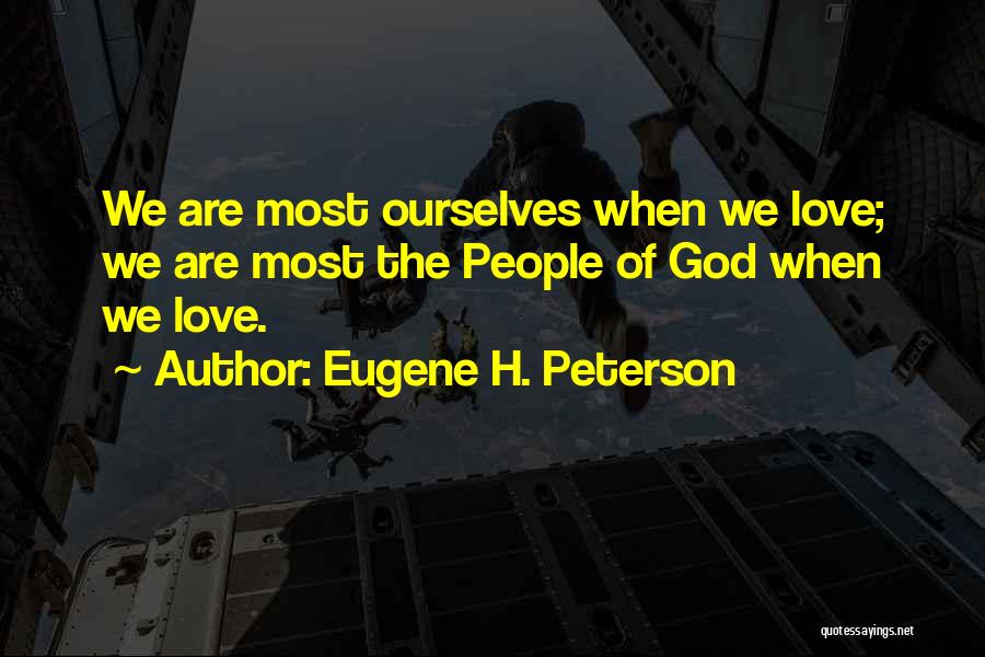 Eugene H. Peterson Quotes: We Are Most Ourselves When We Love; We Are Most The People Of God When We Love.