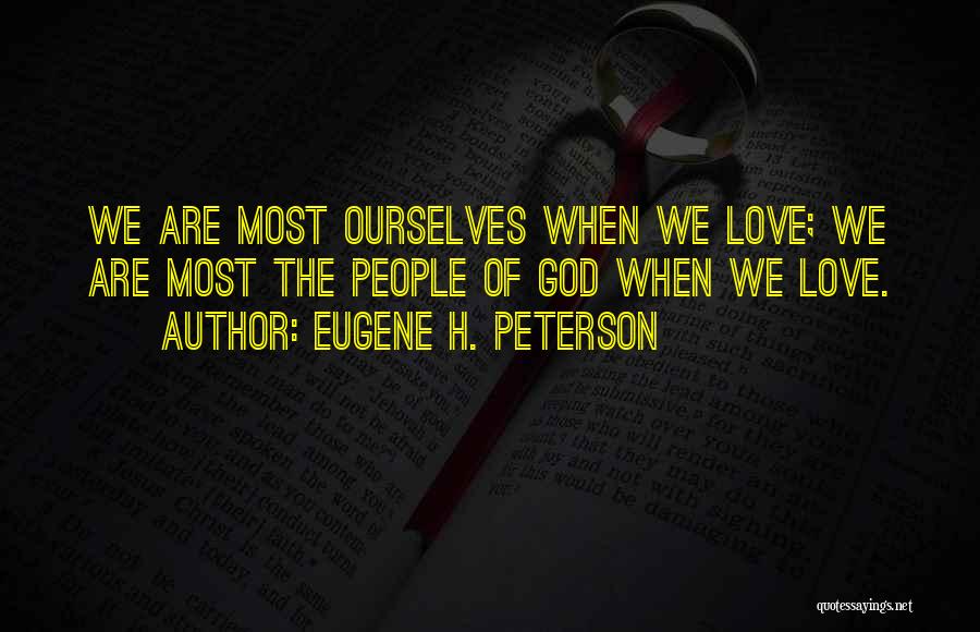 Eugene H. Peterson Quotes: We Are Most Ourselves When We Love; We Are Most The People Of God When We Love.