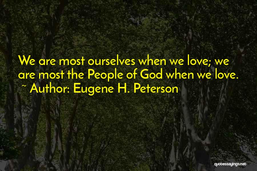 Eugene H. Peterson Quotes: We Are Most Ourselves When We Love; We Are Most The People Of God When We Love.