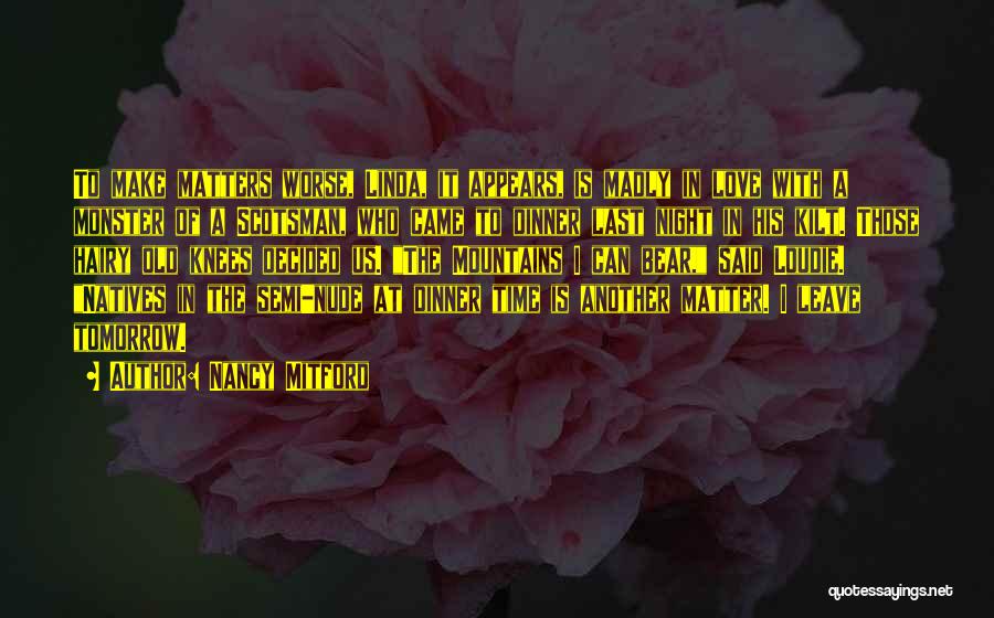 Nancy Mitford Quotes: To Make Matters Worse, Linda, It Appears, Is Madly In Love With A Monster Of A Scotsman, Who Came To