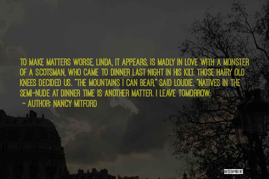 Nancy Mitford Quotes: To Make Matters Worse, Linda, It Appears, Is Madly In Love With A Monster Of A Scotsman, Who Came To