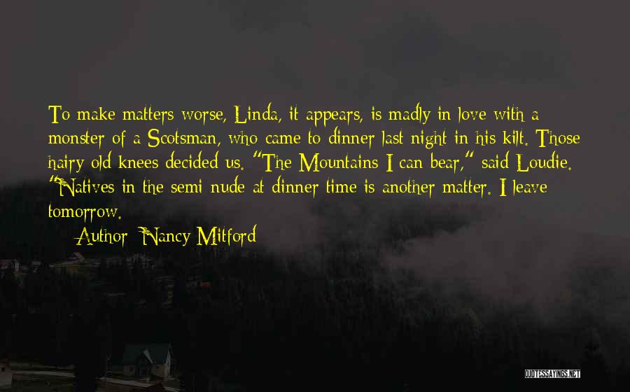 Nancy Mitford Quotes: To Make Matters Worse, Linda, It Appears, Is Madly In Love With A Monster Of A Scotsman, Who Came To