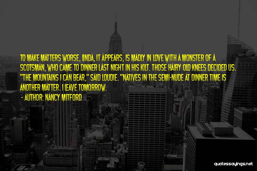 Nancy Mitford Quotes: To Make Matters Worse, Linda, It Appears, Is Madly In Love With A Monster Of A Scotsman, Who Came To