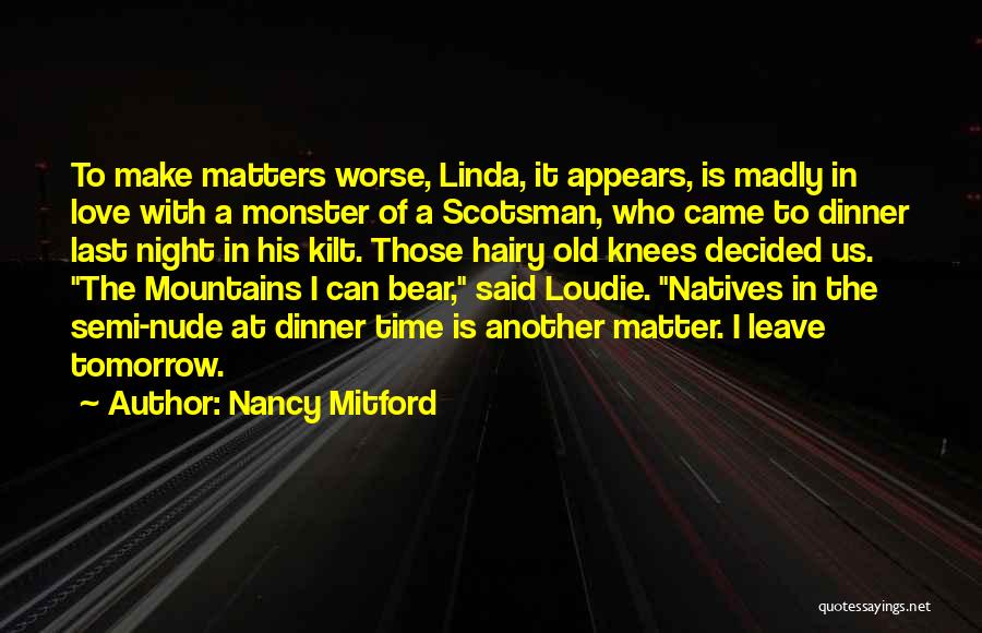 Nancy Mitford Quotes: To Make Matters Worse, Linda, It Appears, Is Madly In Love With A Monster Of A Scotsman, Who Came To