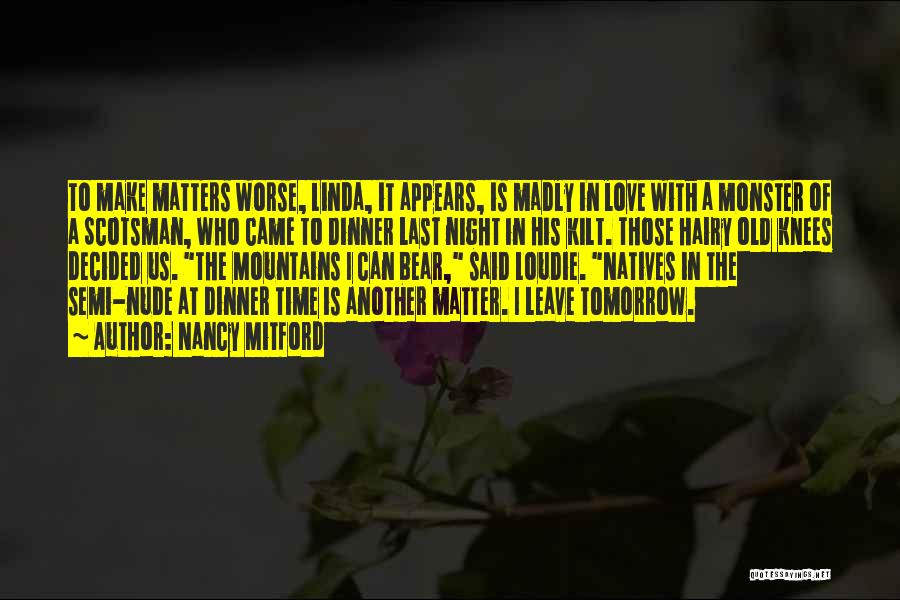 Nancy Mitford Quotes: To Make Matters Worse, Linda, It Appears, Is Madly In Love With A Monster Of A Scotsman, Who Came To