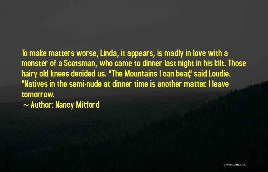 Nancy Mitford Quotes: To Make Matters Worse, Linda, It Appears, Is Madly In Love With A Monster Of A Scotsman, Who Came To