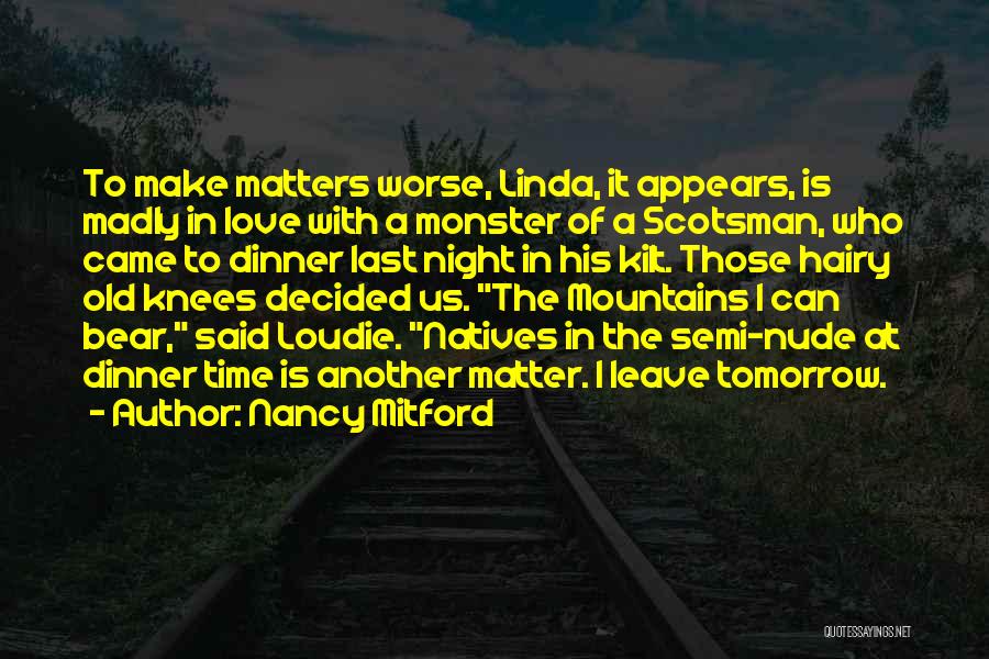 Nancy Mitford Quotes: To Make Matters Worse, Linda, It Appears, Is Madly In Love With A Monster Of A Scotsman, Who Came To