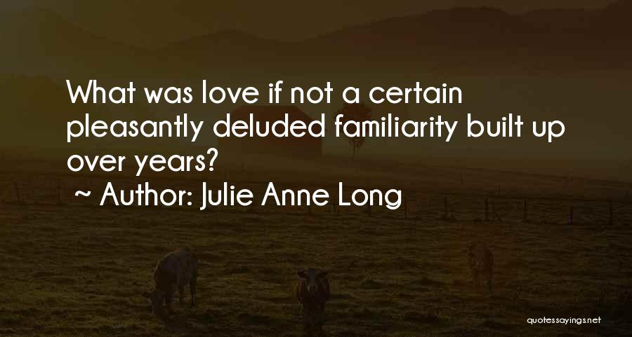 Julie Anne Long Quotes: What Was Love If Not A Certain Pleasantly Deluded Familiarity Built Up Over Years?