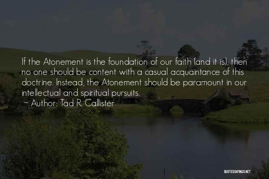 Tad R. Callister Quotes: If The Atonement Is The Foundation Of Our Faith (and It Is), Then No One Should Be Content With A