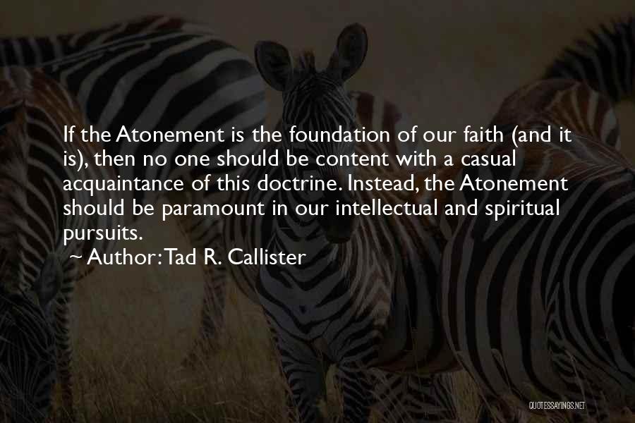 Tad R. Callister Quotes: If The Atonement Is The Foundation Of Our Faith (and It Is), Then No One Should Be Content With A