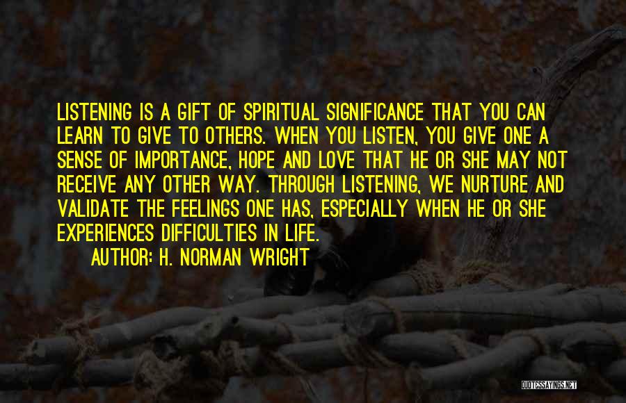 H. Norman Wright Quotes: Listening Is A Gift Of Spiritual Significance That You Can Learn To Give To Others. When You Listen, You Give