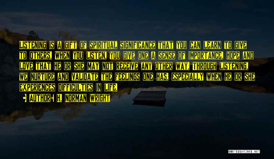 H. Norman Wright Quotes: Listening Is A Gift Of Spiritual Significance That You Can Learn To Give To Others. When You Listen, You Give