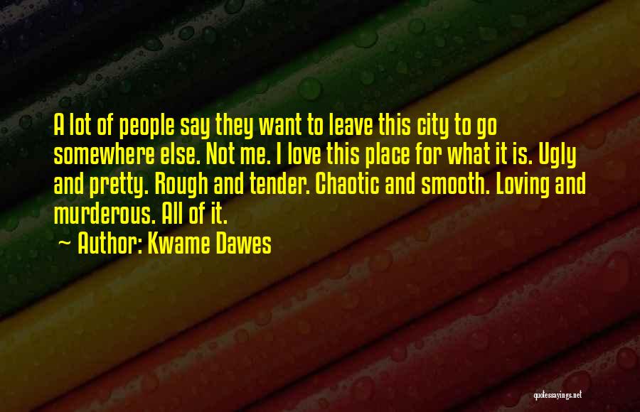 Kwame Dawes Quotes: A Lot Of People Say They Want To Leave This City To Go Somewhere Else. Not Me. I Love This