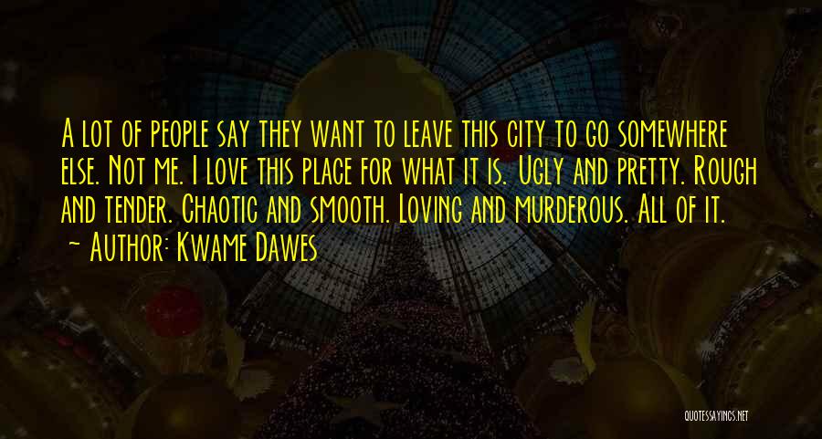 Kwame Dawes Quotes: A Lot Of People Say They Want To Leave This City To Go Somewhere Else. Not Me. I Love This