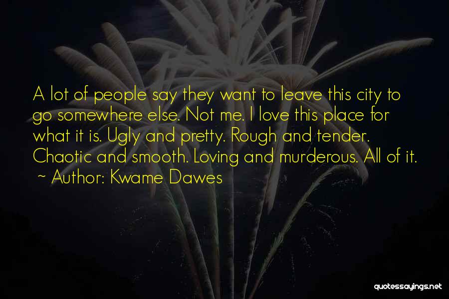 Kwame Dawes Quotes: A Lot Of People Say They Want To Leave This City To Go Somewhere Else. Not Me. I Love This