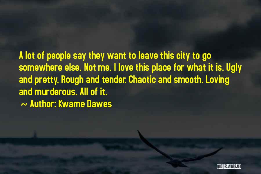 Kwame Dawes Quotes: A Lot Of People Say They Want To Leave This City To Go Somewhere Else. Not Me. I Love This