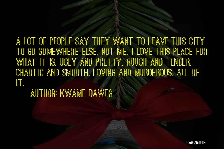 Kwame Dawes Quotes: A Lot Of People Say They Want To Leave This City To Go Somewhere Else. Not Me. I Love This