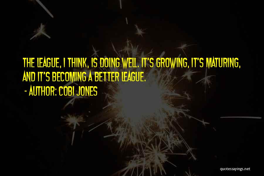 Cobi Jones Quotes: The League, I Think, Is Doing Well. It's Growing, It's Maturing, And It's Becoming A Better League.