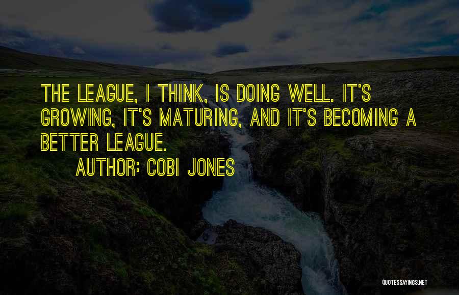 Cobi Jones Quotes: The League, I Think, Is Doing Well. It's Growing, It's Maturing, And It's Becoming A Better League.