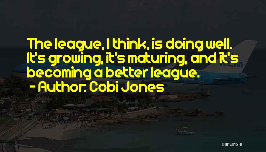 Cobi Jones Quotes: The League, I Think, Is Doing Well. It's Growing, It's Maturing, And It's Becoming A Better League.