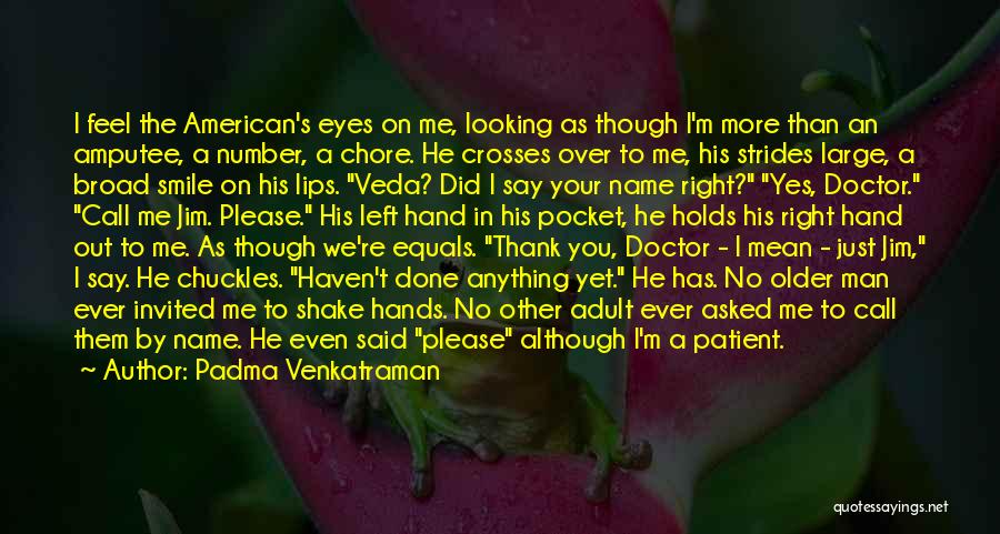 Padma Venkatraman Quotes: I Feel The American's Eyes On Me, Looking As Though I'm More Than An Amputee, A Number, A Chore. He